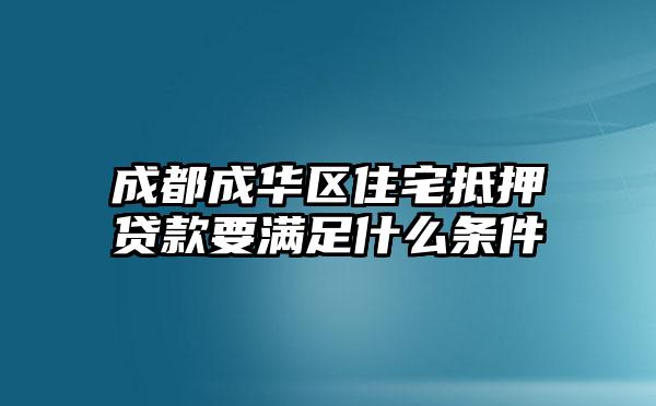 成都成华区住宅抵押贷款要满足什么条件