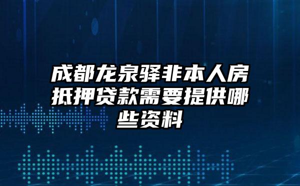 成都龙泉驿非本人房抵押贷款需要提供哪些资料