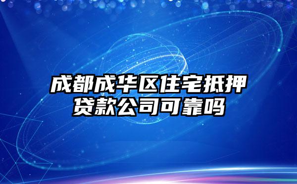 成都成华区住宅抵押贷款公司可靠吗