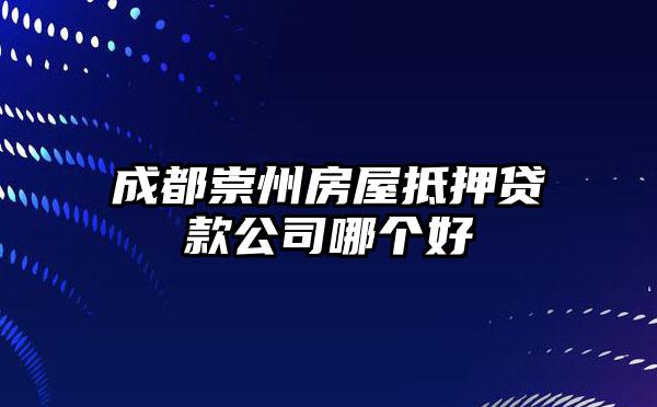 成都崇州房屋抵押贷款公司哪个好