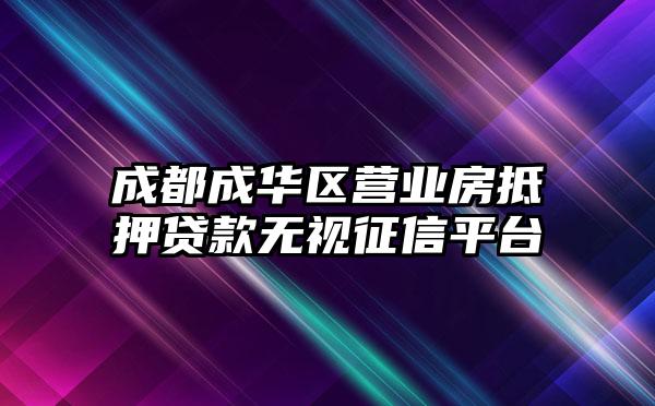 成都成华区营业房抵押贷款无视征信平台