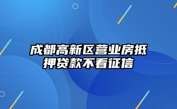 成都高新区营业房抵押贷款不看征信