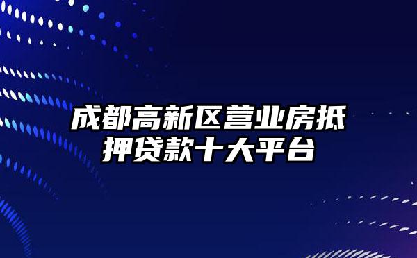 成都高新区营业房抵押贷款十大平台