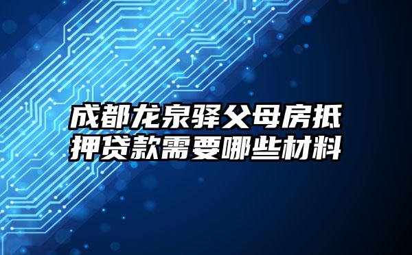 成都龙泉驿父母房抵押贷款需要哪些材料