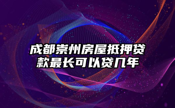 成都崇州房屋抵押贷款最长可以贷几年