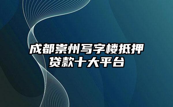 成都崇州写字楼抵押贷款十大平台