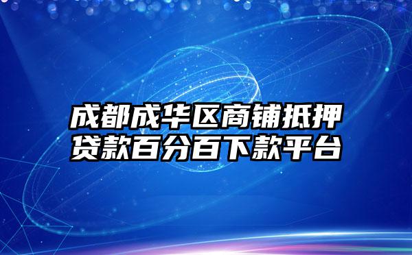 成都成华区商铺抵押贷款百分百下款平台