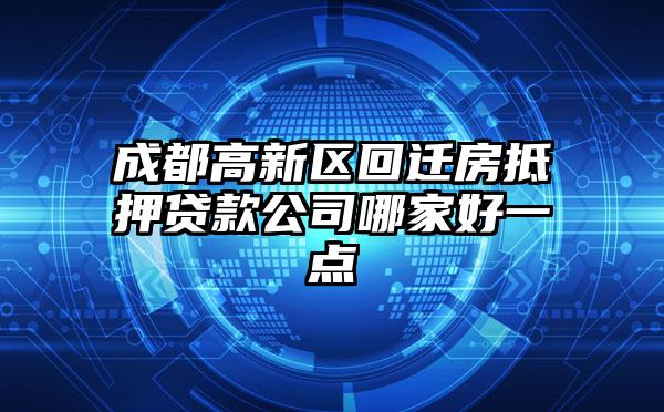 成都高新区回迁房抵押贷款公司哪家好一点