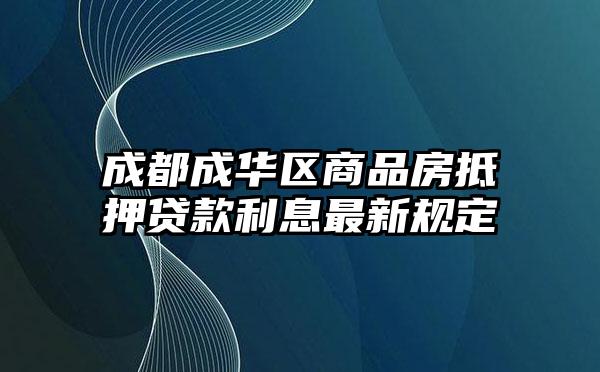 成都成华区商品房抵押贷款利息最新规定