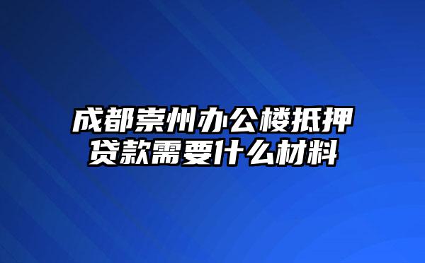 成都崇州办公楼抵押贷款需要什么材料