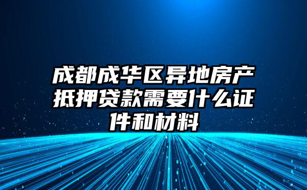 成都成华区异地房产抵押贷款需要什么证件和材料