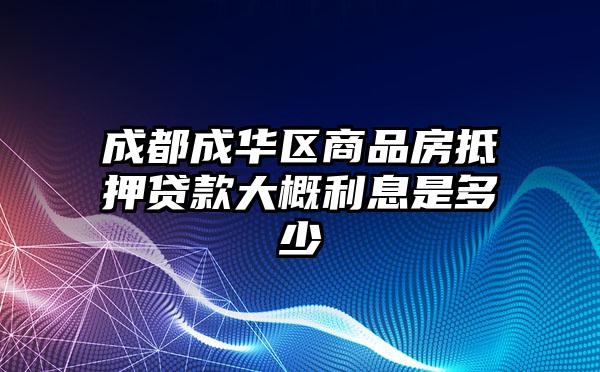 成都成华区商品房抵押贷款大概利息是多少