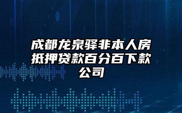 成都龙泉驿非本人房抵押贷款百分百下款公司