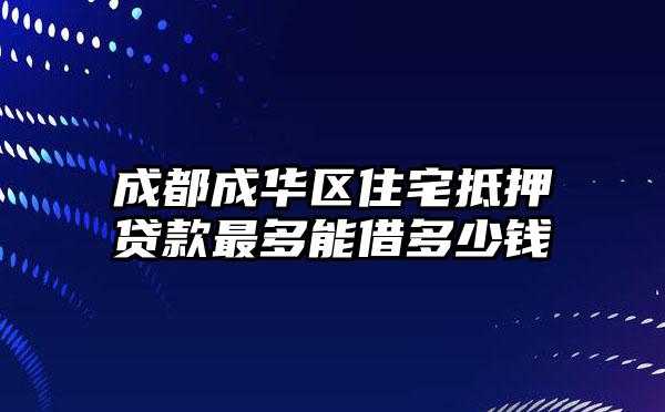 成都成华区住宅抵押贷款最多能借多少钱