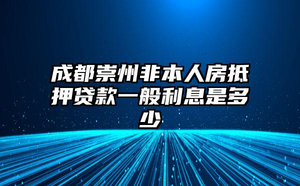 成都崇州非本人房抵押贷款一般利息是多少