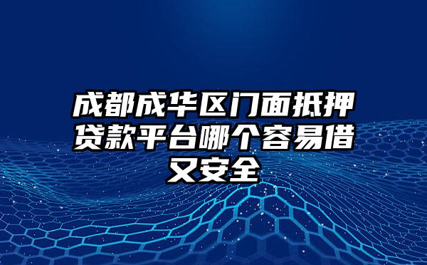 成都成华区门面抵押贷款平台哪个容易借又安全