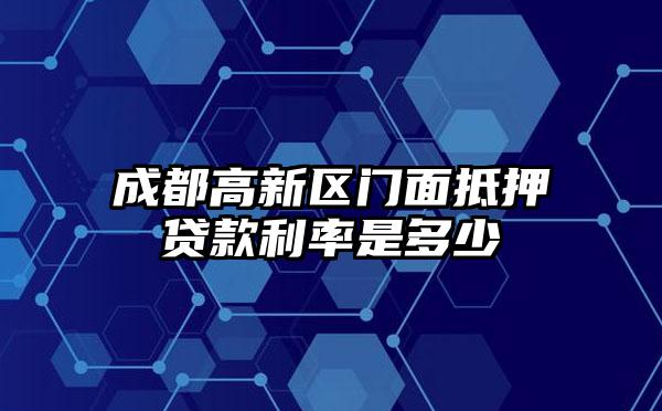 成都高新区门面抵押贷款利率是多少