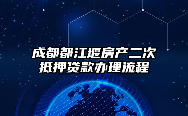 成都都江堰房产二次抵押贷款办理流程