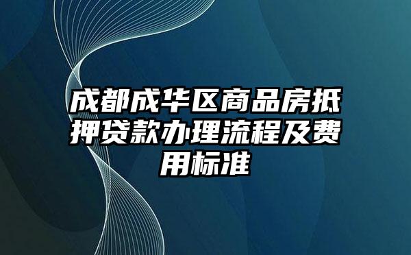 成都成华区商品房抵押贷款办理流程及费用标准