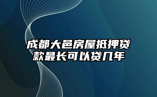 成都大邑房屋抵押贷款最长可以贷几年