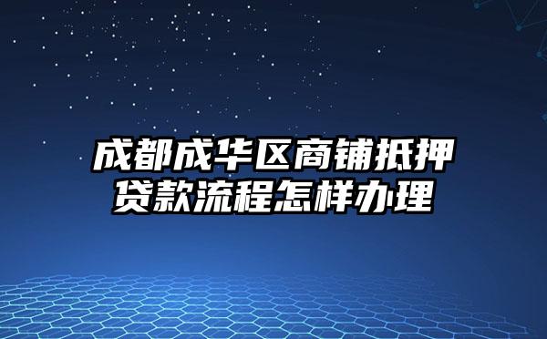 成都成华区商铺抵押贷款流程怎样办理