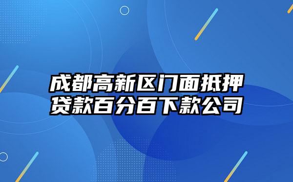 成都高新区门面抵押贷款百分百下款公司