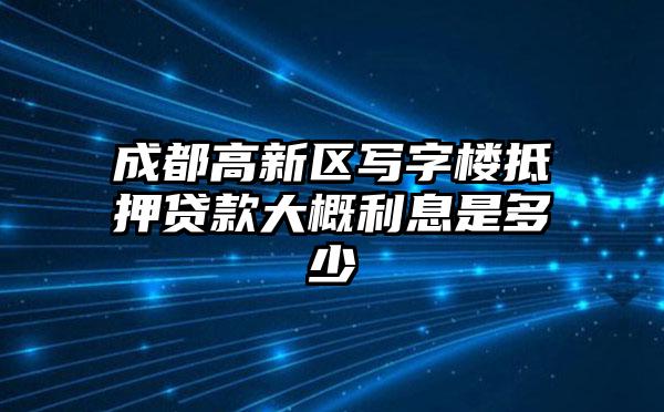 成都高新区写字楼抵押贷款大概利息是多少