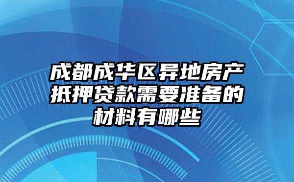 成都成华区异地房产抵押贷款需要准备的材料有哪些