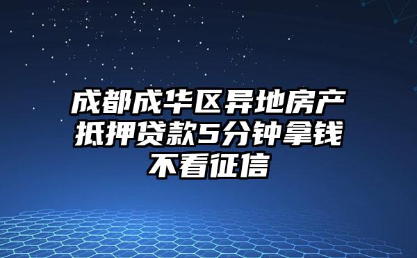 成都成华区异地房产抵押贷款5分钟拿钱不看征信