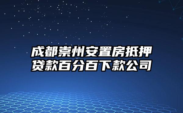 成都崇州安置房抵押贷款百分百下款公司