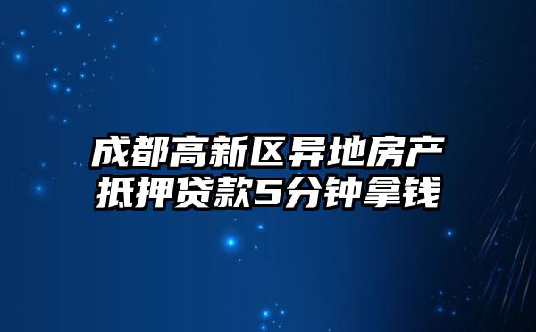 成都高新区异地房产抵押贷款5分钟拿钱