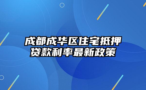 成都成华区住宅抵押贷款利率最新政策