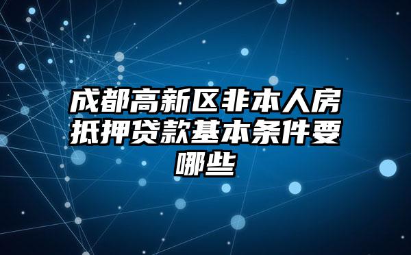 成都高新区非本人房抵押贷款基本条件要哪些