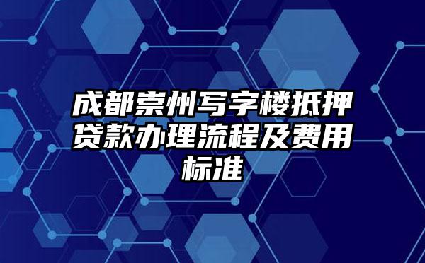 成都崇州写字楼抵押贷款办理流程及费用标准