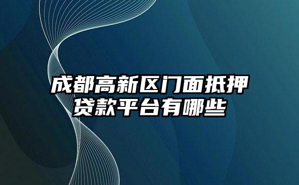 成都高新区门面抵押贷款平台有哪些