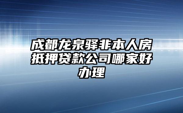 成都龙泉驿非本人房抵押贷款公司哪家好办理