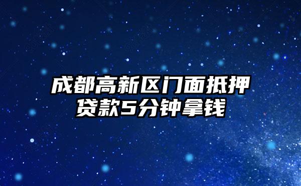 成都高新区门面抵押贷款5分钟拿钱