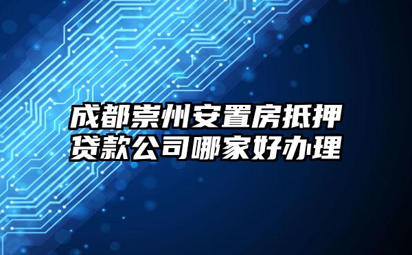 成都崇州安置房抵押贷款公司哪家好办理