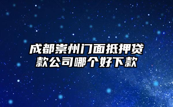 成都崇州门面抵押贷款公司哪个好下款