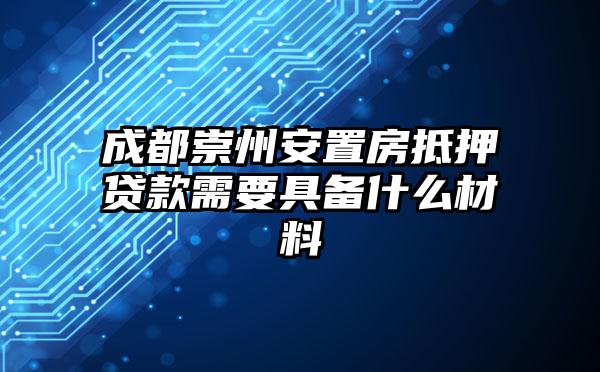 成都崇州安置房抵押贷款需要具备什么材料