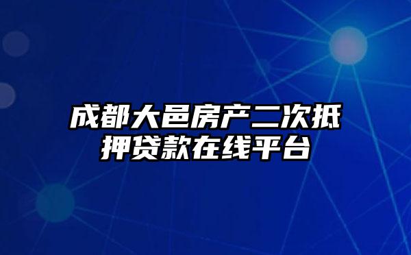 成都大邑房产二次抵押贷款在线平台