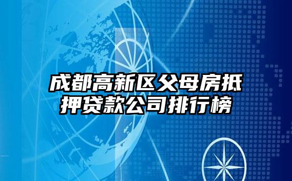 成都高新区父母房抵押贷款公司排行榜