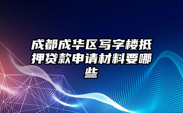 成都成华区写字楼抵押贷款申请材料要哪些