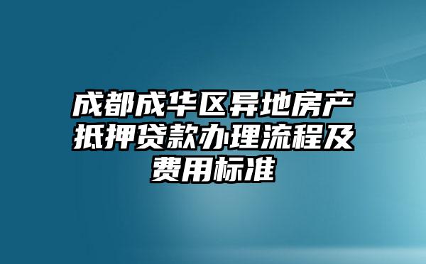 成都成华区异地房产抵押贷款办理流程及费用标准