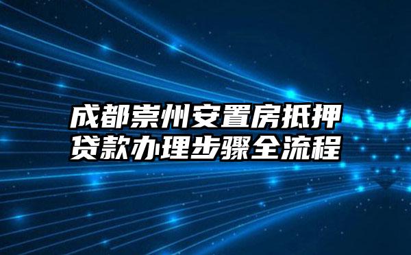 成都崇州安置房抵押贷款办理步骤全流程