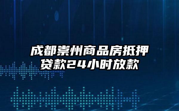 成都崇州商品房抵押贷款24小时放款