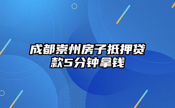 成都崇州房子抵押贷款5分钟拿钱