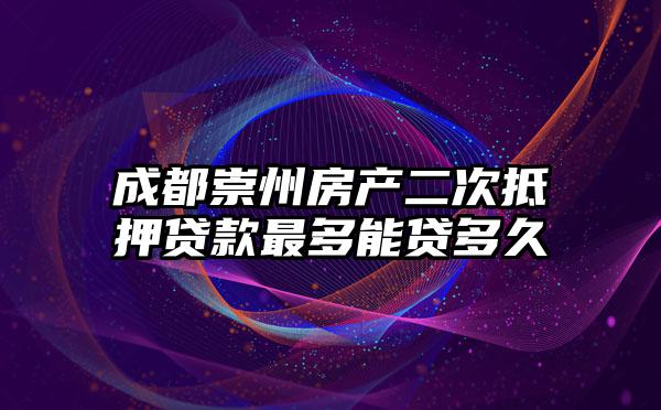 成都崇州房产二次抵押贷款最多能贷多久