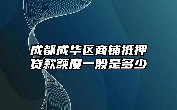 成都成华区商铺抵押贷款额度一般是多少