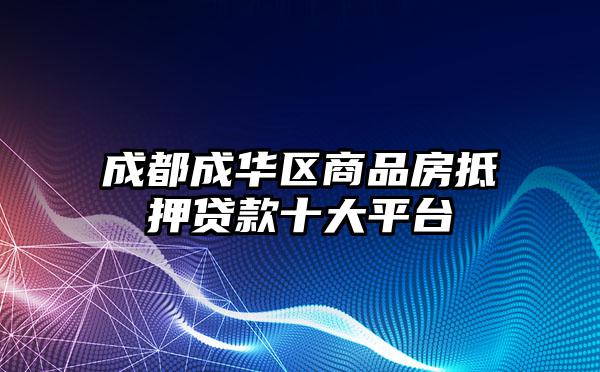 成都成华区商品房抵押贷款十大平台